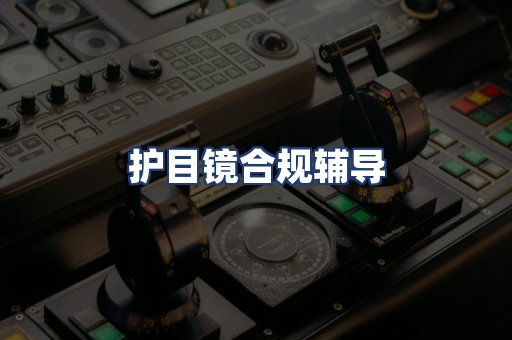 护目镜合规辅导